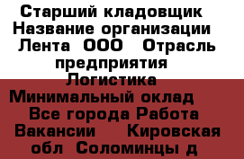 Старший кладовщик › Название организации ­ Лента, ООО › Отрасль предприятия ­ Логистика › Минимальный оклад ­ 1 - Все города Работа » Вакансии   . Кировская обл.,Соломинцы д.
